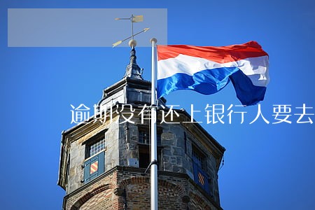 逾期没有还上银行人要去家里 逾期没有还上银行人要去家里