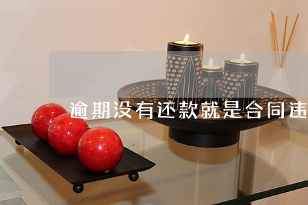 逾期没有还款就是合同违约 逾期没有还款就是合同违约