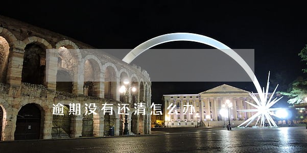逾期没有还清怎么办 逾期没有还清怎么办