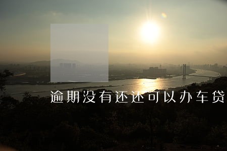 逾期没有还还可以办车贷吗 逾期没有还还可以办车贷吗