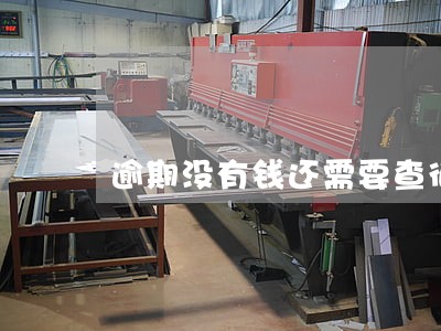 逾期没有钱还需要查征信吗 逾期没有钱还需要查征信吗