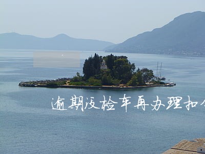 逾期没检车再办理扣分么