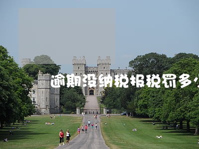 逾期没纳税报税罚多少钱 逾期没纳税报税罚多少钱