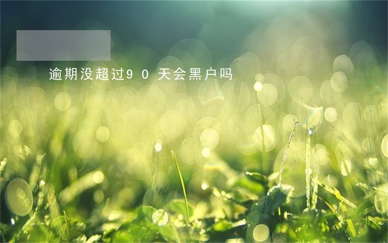 逾期没超过90天会黑户吗 逾期没超过90天会黑户吗