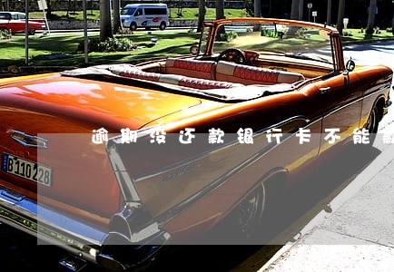 逾期没还款银行卡不能款吗 逾期没还款银行卡不能款吗