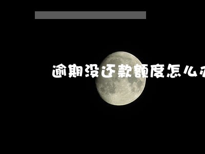逾期没还款额度怎么办 逾期没还款额度怎么办