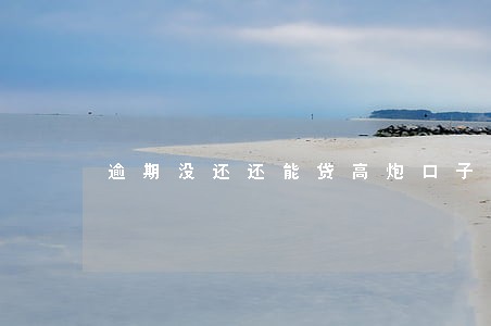 逾期没还还能贷高炮口子吗 逾期没还还能贷高炮口子吗