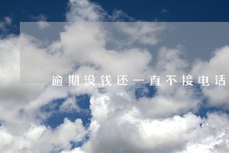 逾期没钱还一直不接电话会怎么样 逾期没钱还一直不接电话会怎么样
