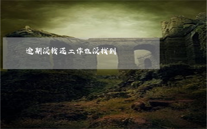 逾期没钱还工作也没找到 逾期没钱还工作也没找到