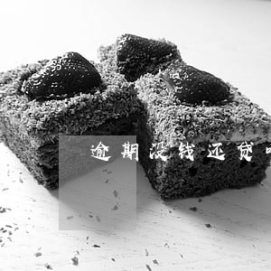 逾期没钱还贷咋办 逾期没钱还贷咋办
