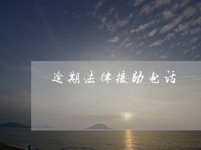 逾期法律援助电话 逾期法律援助电话