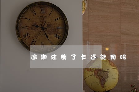 逾期注销了卡还能用吗 逾期注销了卡还能用吗