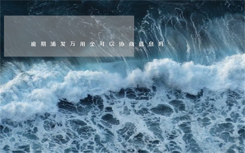 逾期浦发万用金可以协商退息吗 逾期浦发万用金可以协商退息吗