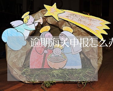 逾期海关申报怎么办 逾期海关申报怎么办