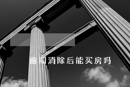 逾期消除后能买房吗 逾期消除后能买房吗