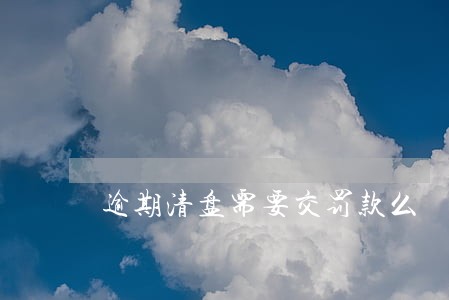 逾期清盘需要交罚款么 逾期清盘需要交罚款么