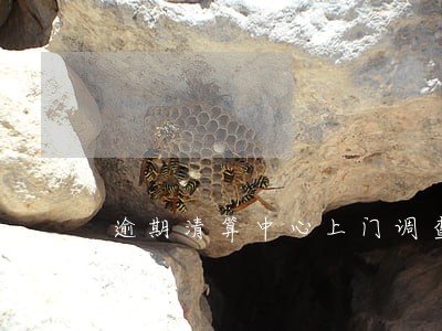 逾期清算中心上门调查取证 逾期清算中心上门调查取证