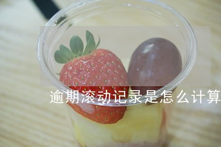 逾期滚动记录是怎么计算的呢 逾期滚动记录是怎么计算的呢