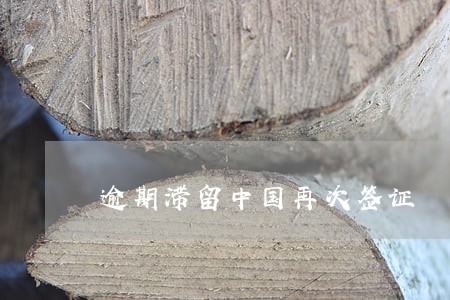 逾期滞留中国再次签证 逾期滞留中国再次签证