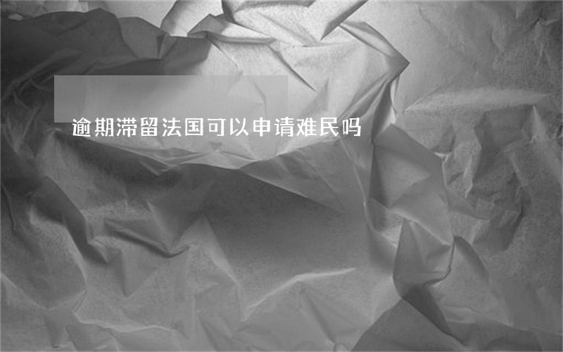逾期滞留法国可以申请难民吗 逾期滞留法国可以申请难民吗