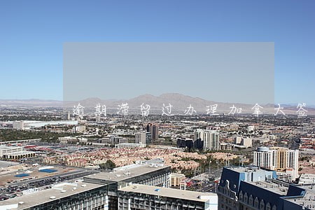 逾期滞留过办理加拿大签证 逾期滞留过办理加拿大签证