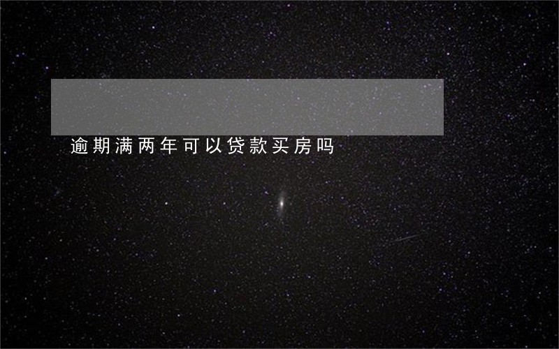 逾期满两年可以贷款买房吗 逾期满两年可以贷款买房吗