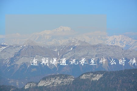 逾期爆通讯录是什么时候的通讯录 逾期爆通讯录是什么时候的通讯录