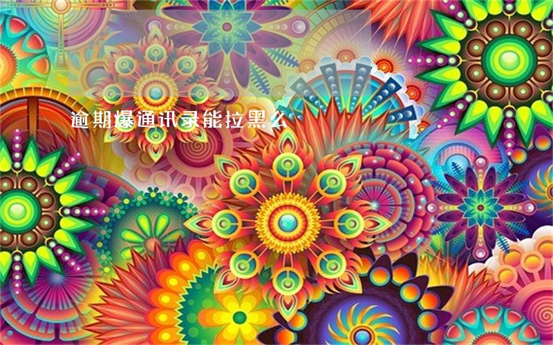 逾期爆通讯录能拉黑么 逾期爆通讯录能拉黑么