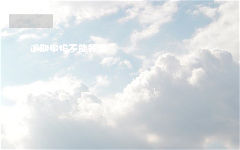 逾期申报不能领票 逾期申报不能领票