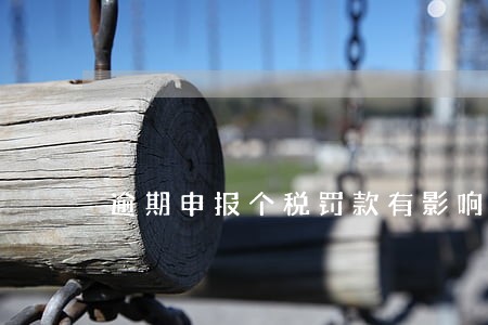 逾期申报个税罚款有影响吗 逾期申报个税罚款有影响吗