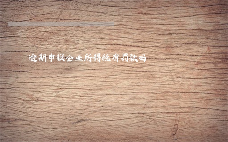 逾期申报企业所得税有罚款吗 逾期申报企业所得税有罚款吗
