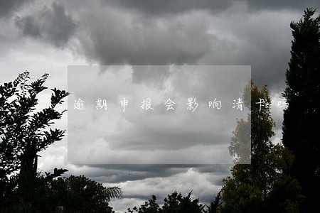 逾期申报会影响清卡吗