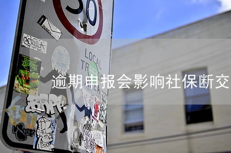 逾期申报会影响社保断交吗 逾期申报会影响社保断交吗
