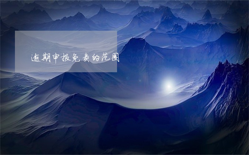 逾期申报免责的范围 逾期申报免责的范围