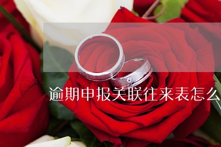 逾期申报关联往来表怎么办 逾期申报关联往来表怎么办