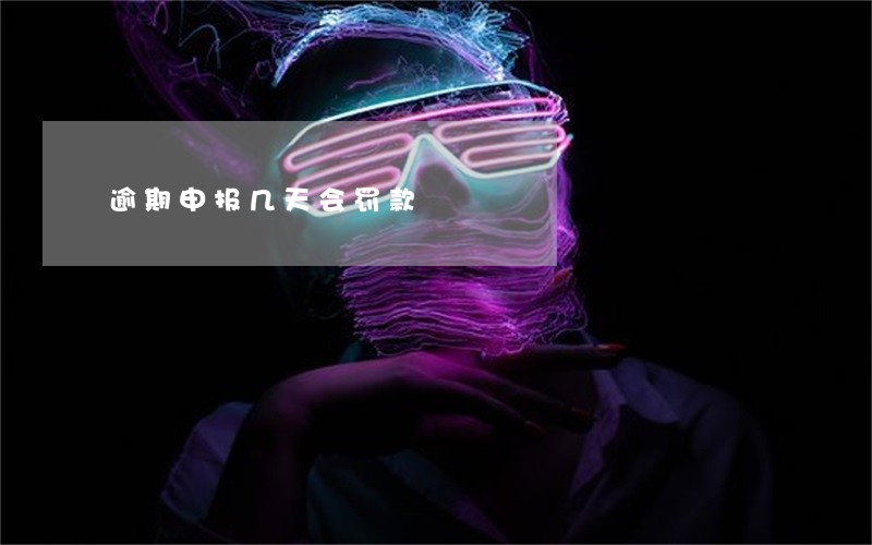 逾期申报几天会罚款 逾期申报几天会罚款