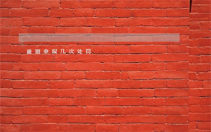 逾期申报几次处罚 逾期申报几次处罚