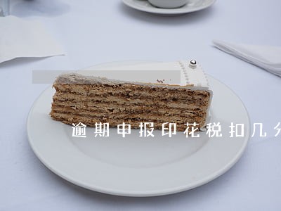 逾期申报印花税扣几分 逾期申报印花税扣几分