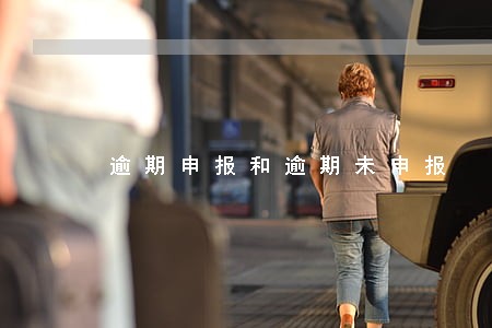 逾期申报和逾期未申报 逾期申报和逾期未申报