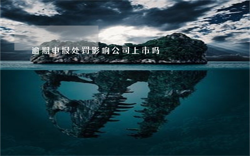 逾期申报处罚影响公司上市吗