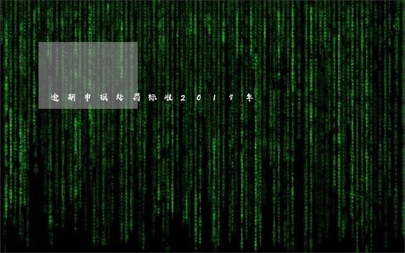 逾期申报处罚标准2019年 逾期申报处罚标准2019年