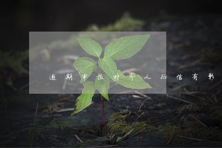 逾期申报对个人征信有影响吗 逾期申报对个人征信有影响吗