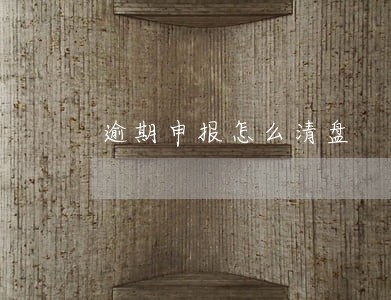 逾期申报怎么清盘 逾期申报怎么清盘