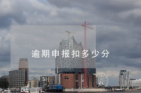 逾期申报扣多少分 逾期申报扣多少分