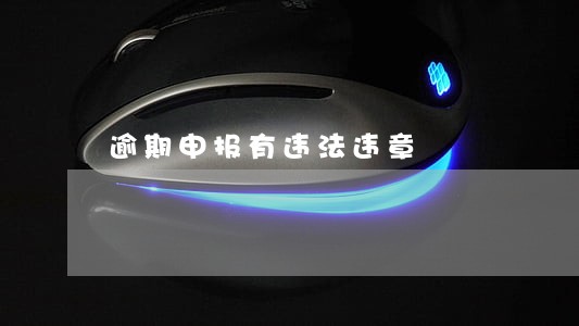 逾期申报有违法违章 逾期申报有违法违章