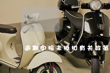逾期申报未抵扣有关政策 逾期申报未抵扣有关政策