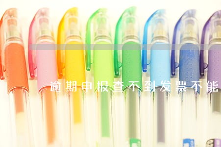 逾期申报查不到发票不能 逾期申报查不到发票不能