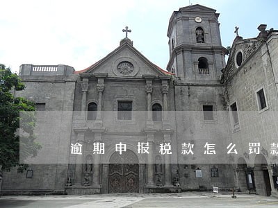 逾期申报税款怎么罚款 逾期申报税款怎么罚款