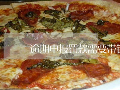 逾期申报罚款需要带银行卡吗 逾期申报罚款需要带银行卡吗