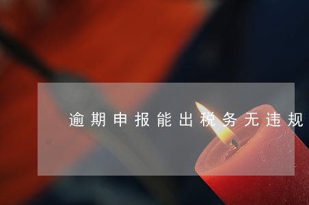 逾期申报能出税务无违规证明 逾期申报能出税务无违规证明